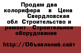 Продам два колорифера 380в › Цена ­ 4 000 - Свердловская обл. Строительство и ремонт » Строительное оборудование   